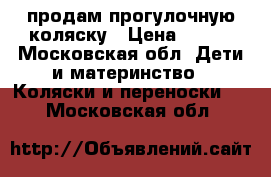 продам прогулочную коляску › Цена ­ 700 - Московская обл. Дети и материнство » Коляски и переноски   . Московская обл.